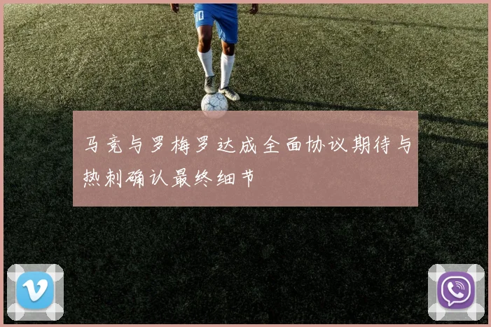 马竞与罗梅罗达成全面协议期待与热刺确认最终细节