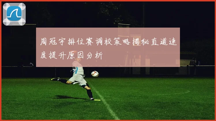 周冠宇排位赛调校策略揭秘直道速度提升原因分析