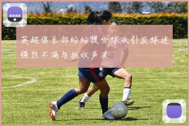 英超俱乐部纷纷提价球衣引发球迷强烈不满与抗议声浪