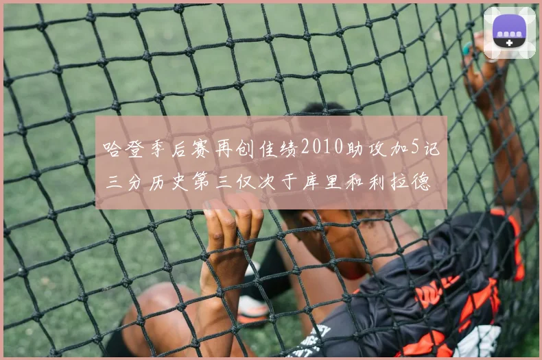 哈登季后赛再创佳绩2010助攻加5记三分历史第三仅次于库里和利拉德