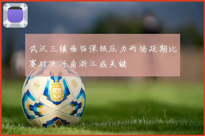 武汉三镇面临保级压力两场延期比赛对决河南浙江成关键