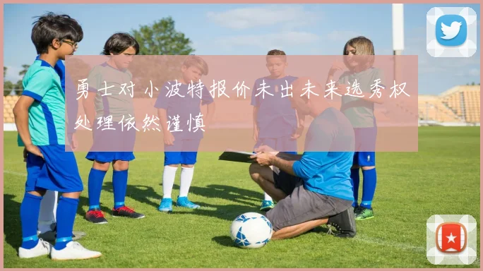 勇士对小波特报价未出未来选秀权处理依然谨慎