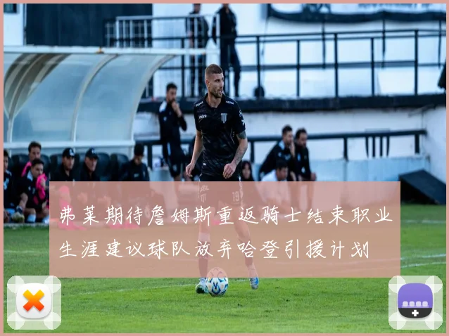 弗莱期待詹姆斯重返骑士结束职业生涯建议球队放弃哈登引援计划