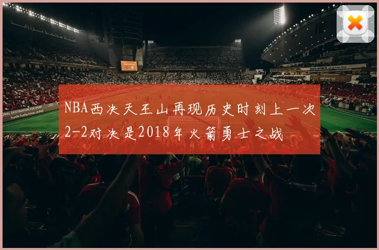 NBA西决天王山再现历史时刻上一次2-2对决是2018年火箭勇士之战