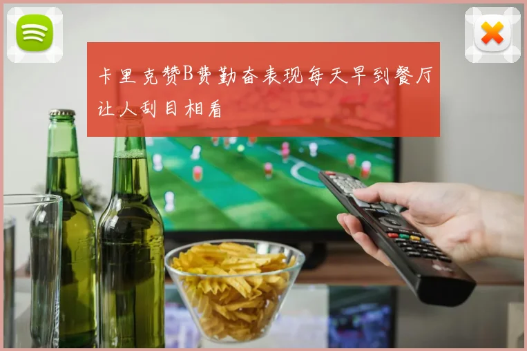 卡里克赞B费勤奋表现每天早到餐厅让人刮目相看
