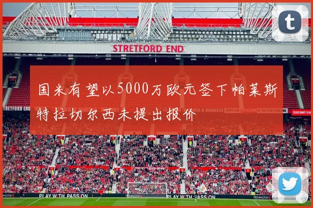 国米有望以5000万欧元签下帕莱斯特拉切尔西未提出报价