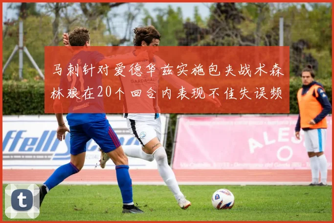 马刺针对爱德华兹实施包夹战术森林狼在20个回合内表现不佳失误频频